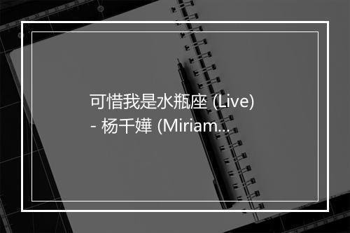 可惜我是水瓶座 (Live) - 杨千嬅 (Miriam Yeung)-歌词