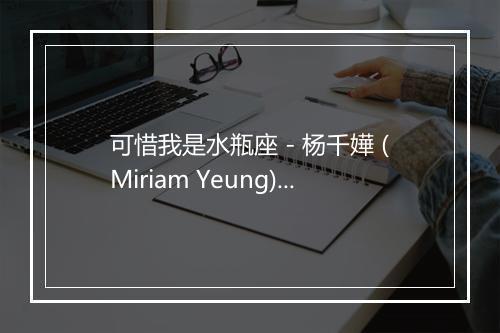 可惜我是水瓶座 - 杨千嬅 (Miriam Yeung)-歌词