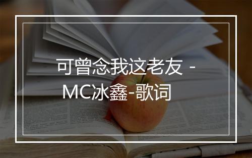 可曾念我这老友 - MC冰鑫-歌词