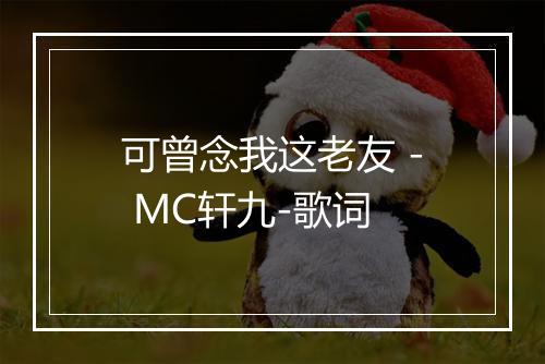 可曾念我这老友 - MC轩九-歌词