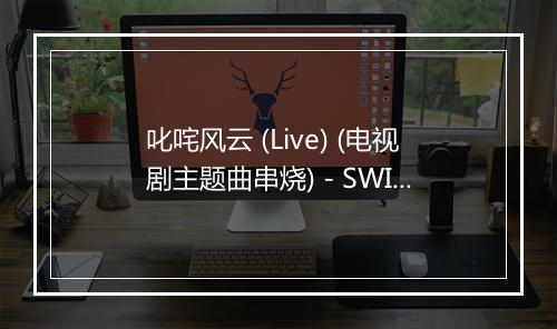 叱咤风云 (Live) (电视剧主题曲串烧) - SWIN-歌词