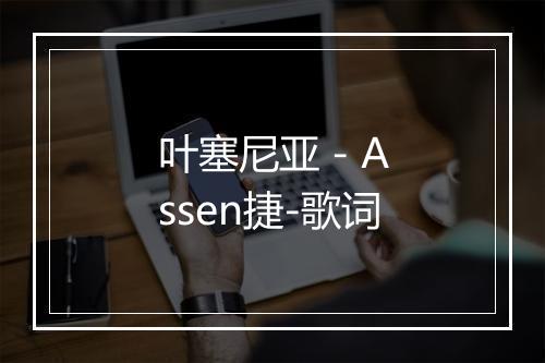 叶塞尼亚 - Assen捷-歌词