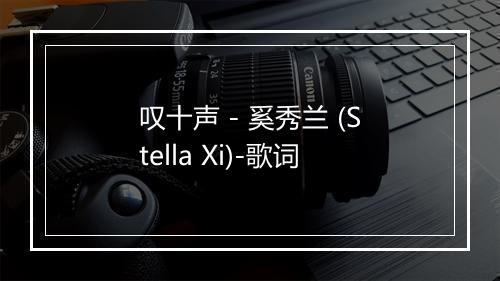 叹十声 - 奚秀兰 (Stella Xi)-歌词