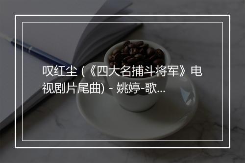 叹红尘 (《四大名捕斗将军》电视剧片尾曲) - 姚婷-歌词