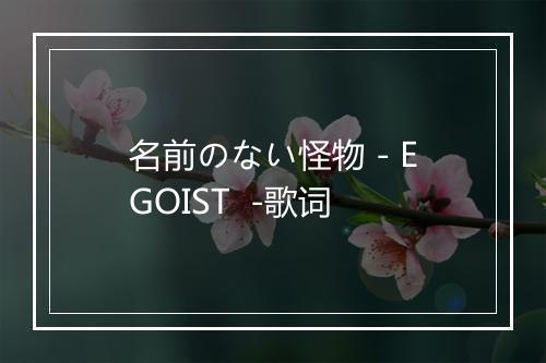 名前のない怪物 - EGOIST  -歌词