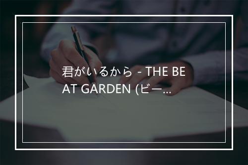 君がいるから - THE BEAT GARDEN (ビートガーデン)-歌词