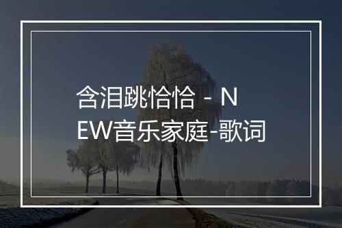 含泪跳恰恰 - NEW音乐家庭-歌词