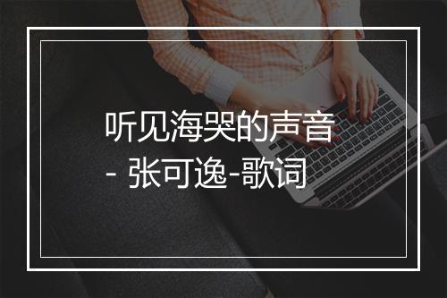 听见海哭的声音 - 张可逸-歌词