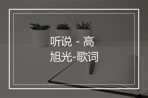 听说 - 高旭光-歌词