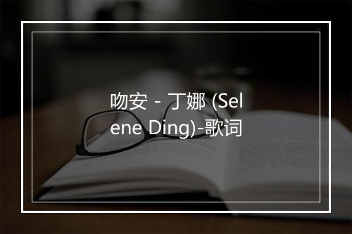 吻安 - 丁娜 (Selene Ding)-歌词