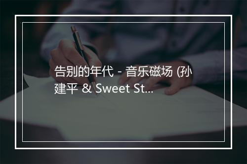 告别的年代 - 音乐磁场 (孙建平 & Sweet Style)-歌词