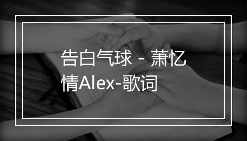 告白气球 - 萧忆情Alex-歌词