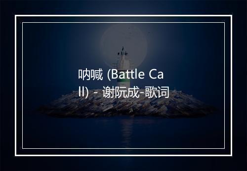 呐喊 (Battle Call) - 谢阮成-歌词