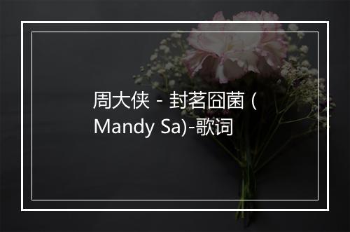 周大侠 - 封茗囧菌 (Mandy Sa)-歌词