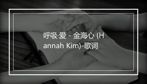 呼吸·爱 - 金海心 (Hannah Kim)-歌词