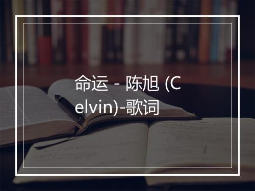 命运 - 陈旭 (Celvin)-歌词