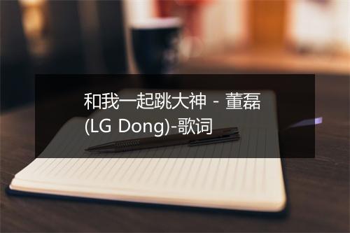 和我一起跳大神 - 董磊 (LG Dong)-歌词