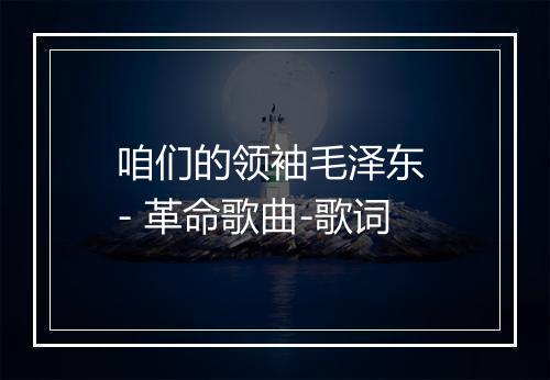 咱们的领袖毛泽东 - 革命歌曲-歌词