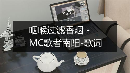 咽喉过滤香烟 - MC歌者南阳-歌词