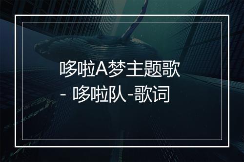 哆啦A梦主题歌 - 哆啦队-歌词