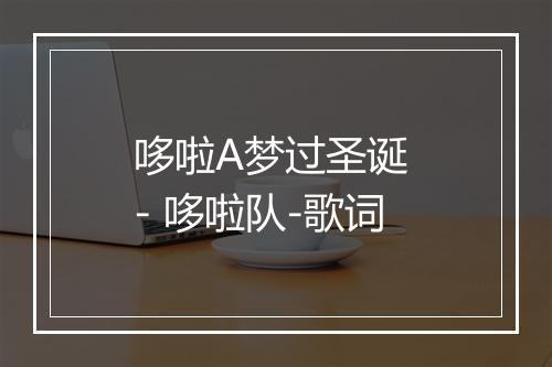 哆啦A梦过圣诞 - 哆啦队-歌词