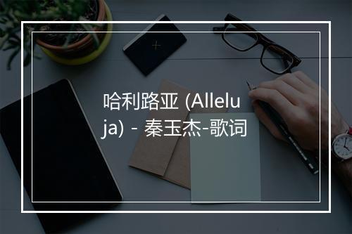 哈利路亚 (Alleluja) - 秦玉杰-歌词