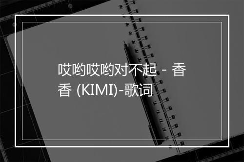 哎哟哎哟对不起 - 香香 (KIMI)-歌词