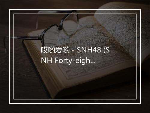 哎哟爱哟 - SNH48 (SNH Forty-eight)-歌词