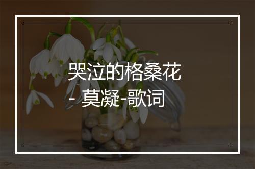 哭泣的格桑花 - 莫凝-歌词