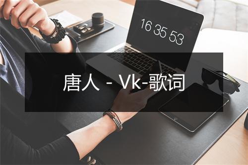 唐人 - Vk-歌词