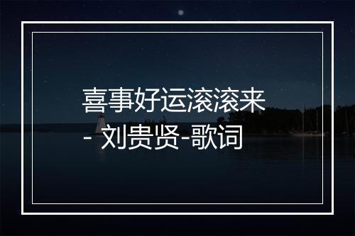 喜事好运滚滚来 - 刘贵贤-歌词