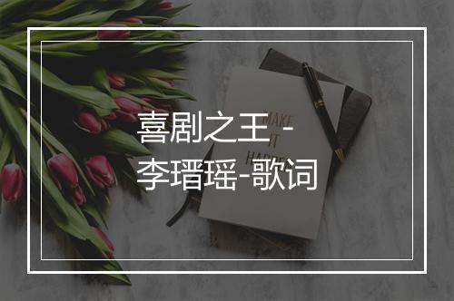 喜剧之王 - 李瑨瑶-歌词