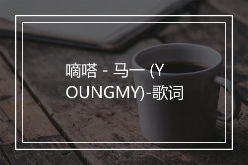 嘀嗒 - 马一 (YOUNGMY)-歌词