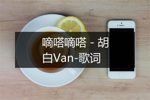 嘀嗒嘀嗒 - 胡白Van-歌词