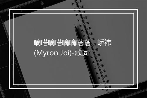 嘀嗒嘀嗒嘀嘀嗒嗒 - 峤祎 (Myron Joi)-歌词