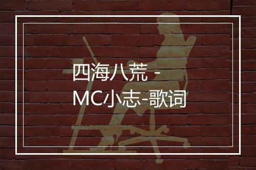 四海八荒 - MC小志-歌词