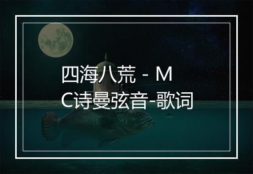 四海八荒 - MC诗曼弦音-歌词