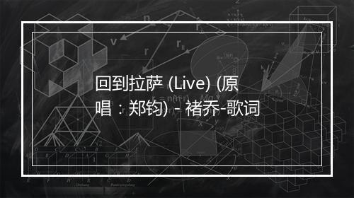 回到拉萨 (Live) (原唱：郑钧) - 褚乔-歌词