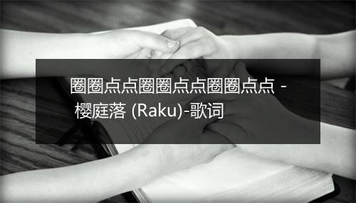 圈圈点点圈圈点点圈圈点点 - 樱庭落 (Raku)-歌词