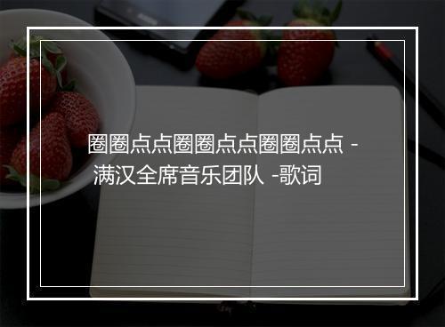 圈圈点点圈圈点点圈圈点点 - 满汉全席音乐团队 -歌词