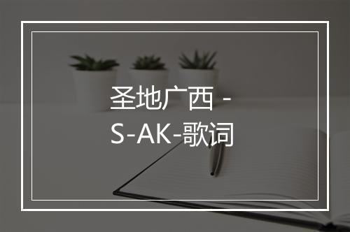 圣地广西 - S-AK-歌词