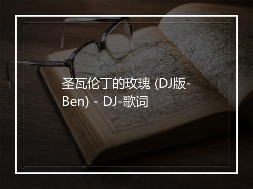 圣瓦伦丁的玫瑰 (DJ版-Ben) - DJ-歌词