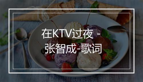 在KTV过夜 - 张智成-歌词