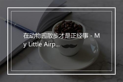 在动物园散步才是正经事 - My Little Airport (小飞机场)-歌词