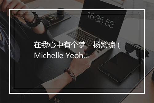 在我心中有个梦 - 杨紫琼 (Michelle Yeoh)-歌词