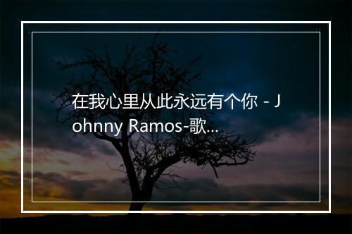 在我心里从此永远有个你 - Johnny Ramos-歌词