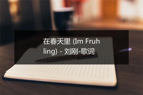 在春天里 (Im Fruhling) - 刘刚-歌词