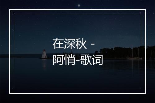 在深秋 - 阿悄-歌词