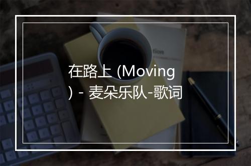 在路上 (Moving) - 麦朵乐队-歌词