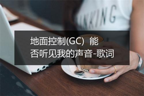 地面控制(GC)  能否听见我的声音-歌词